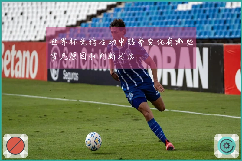 世界杯竞猜活动中赔率变化有哪些常见原因和判断方法